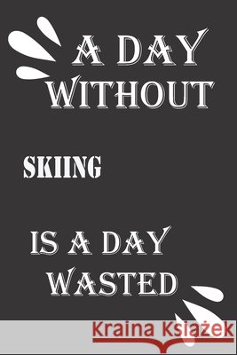 A day without skiing is a day wasted Journal &notebook Notebook 9781656489630