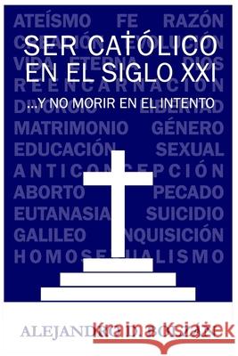 Ser católico en el siglo XXI...y no morir en el intento Bolzan, Alejandro Daniel 9781656516336