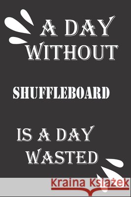 A day without shuffleboard is a day wasted Journal &notebook Notebook 9781656521118