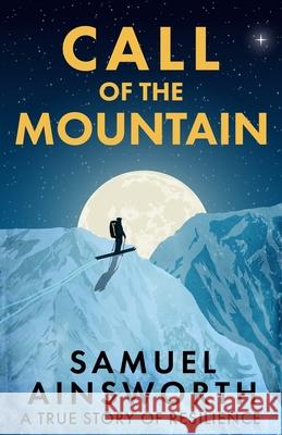 Call of the Mountain: A True Story of Resilience Samuel Ainsworth 9781656532220 Independently Published