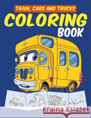 Trains Cars and Trucks Coloring Book: Transportation, Vehicles, Train, Cars, Trucks and Tractors Coloring Book for Toddlers, Preschoolers, Kids Ages 2 Bairn Chummy 9781656533647 Independently Published
