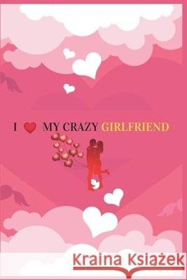 I Love My Crazy Girlfriend: Valentine's day Gift For Girlfriend.Surprise Present for Crazy Girlfriend.Book Size 6