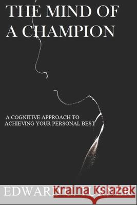 The Mind of a Champion: A Cognitive Approach to achieving your personal best Edward C. Turner 9781656551573
