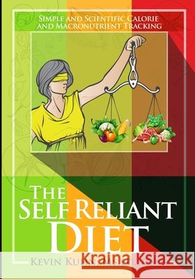 The Self Reliant Diet: Simple and Scientific Calorie and Macronutrient Tracking Kevin Russell Kuhn 9781656576804