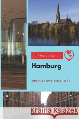 Hamburg Travel Guide: Where to Go & What to Do Thomas Lee 9781656601957 Independently Published