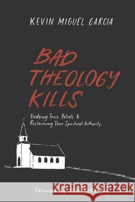 Bad Theology Kills: Undoing Toxic Belief & Reclaiming Your Spiritual Authority Mike McHargue Kevin Garcia 9781656651808