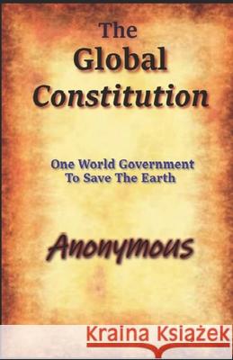 The Global Constitution: One World Government To Save The Earth Anonymous 9781656662651 Independently Published