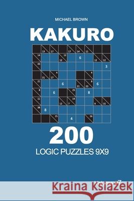 Kakuro - 200 Logic Puzzles 9x9 (Volume 7) Michael Brown 9781656699992