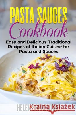 Pasta Sauces Cookbook: Easy and delicious traditional recipes of Italian cuisine for pasta and sauces. Helen Sorrentino 9781656701367