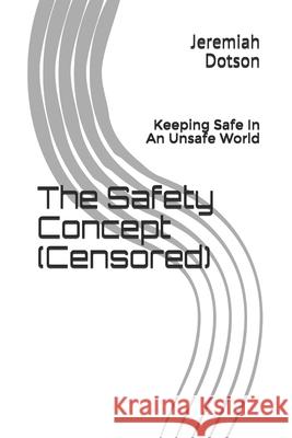 The Safety Concept (Censored): Keeping Safe In An Unsafe World Jeremiah Dotson 9781656713926 Independently Published