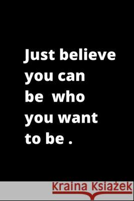 Just believe you can be who you want to be .: 6x9 inches 120 pages Ksr Publishing 9781656716941 Independently Published