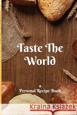 Taste the World: : a Personal Cookbook for creators, innovators, and tastemakers - 6x9, 120-page (Bakery Themed) Taste the World Publishing 9781656741660 Independently Published