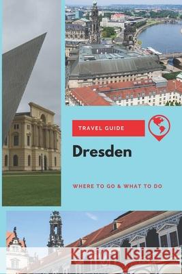 Dresden Travel Guide: Where to Go & What to Do Thomas Lee 9781656758958 Independently Published