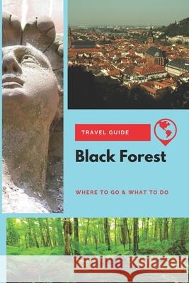 Black Forest Travel Guide: Where to Go & What to Do Thomas Lee 9781656763143 Independently Published