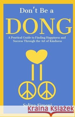 Don't Be a Dong: A Practical Guide to Happiness and Success Through the Art of Kindness Sol D Solina Simoni 9781656802101