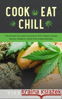 Cook, Eat, Chill: The Simple Cannabis Cookbook With Weed-Infused Savory, Desserts, Treats And Sweets Recipes Sierra a. May 9781656876591 Independently Published