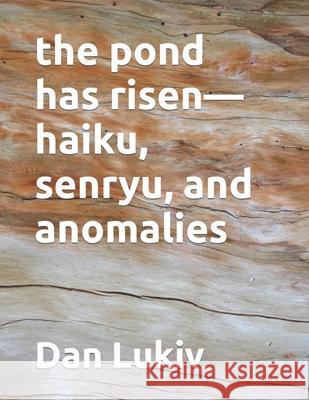 The pond has risen-haiku, senryu, and anomalies Dan Lukiv 9781656914965 Independently Published