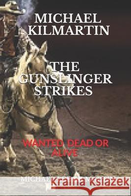 Michael Kilmartin the Gunslinger Strikes: Wanted Dead or Alive Michael Lee Kilmartin 9781656935533 Independently Published