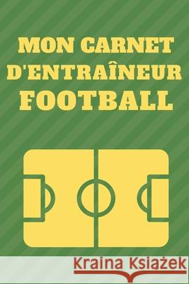 Mon Carnet D'entraîneur Football: Créez et dessinez vos tactiques facilement Publishing, Entraineur 9781656943804 Independently Published