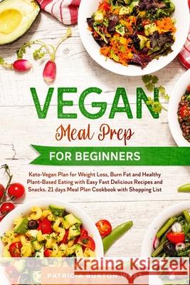Vegan Meal Prep for Beginners: Keto-Vegan Plan for Weight Loss, Burn Fat, and Healthy Plant-based Eating with Easy, Fast Recipes and Snacks. 21 Days Patricia Burton West 9781656988089 Independently Published