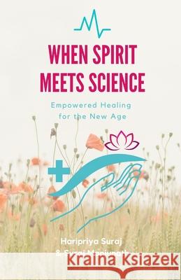 When Spirit Meets Science: Empowered Healing for the New Age Suraj Manjunath Haripriya Suraj 9781656990303