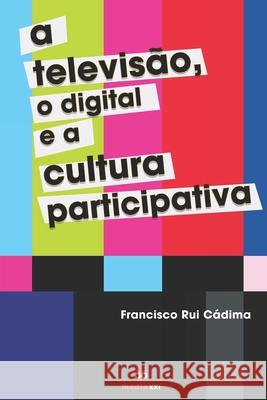A Televisão, o Digital e a Cultura Participativa Cadima, Francisco Rui 9781657032989 Independently Published