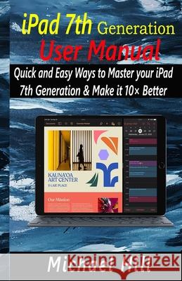 iPad 7th Generation User Manual: Quick and Easy Ways to Master your iPad 7th Generation & Make it 10× Better Hill, Michael 9781657036413 Independently Published