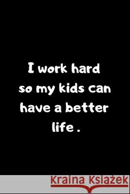 I work hard so my kids can have a better life: 6x9 inches 120 pages Ksr Publishing 9781657042698 Independently Published