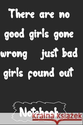 There are no good girls gone wrong just bad girls found out. Woopsnotes Publishing 9781657093553 Independently Published