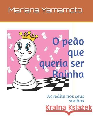 O peão que queria ser Rainha: Acredite nos seus sonhos Yamamoto, Mariana 9781657117907