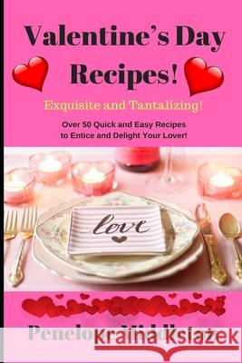 Valentine's Day Recipes! Exquisite and Tantalizing!: Over 50 Quick and Easy Recipes to Entice and Delight Your Lover! Penelope Middleton 9781657153752
