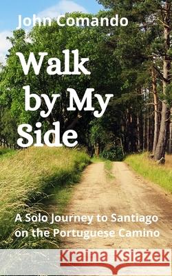 Walk by My Side: A Solo Journey to Santiago on the Portuguese Camino John Comando 9781657179004 Independently Published