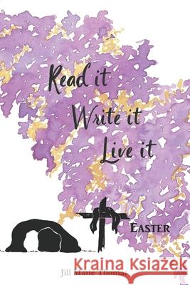 Read It, Write It, Live It Easter Jill Marie Thomas 9781657190054 Independently Published