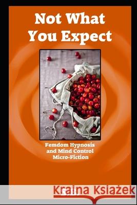 Not What You Expect: Femdom Hypnosis and Mind Control Micro-Fiction S. B 9781657202634 Independently Published