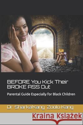 BEFORE You Kick Their BROKE ASS Out: Parental guide especially for black children Ises Kang Harlie Greer Sharka'kang Zoolo Kang 9781657215368