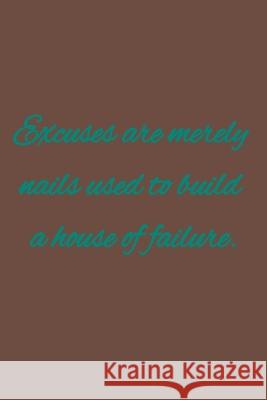 Excuses are merely nails used to build a house of failure: American proverbs C. R 9781657230354 Independently Published