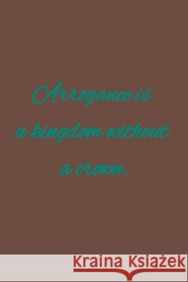 Arrogance is a kingdom without a crown: American proverb C. R 9781657279827 Independently Published