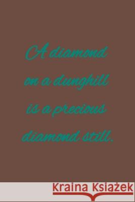 A diamond on a dunghill is a precious diamond still: American proverb. C. R 9781657320130 Independently Published