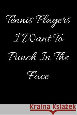 Tennis Players I Want To Punch In The Face Start Not 9781657434400 Independently Published