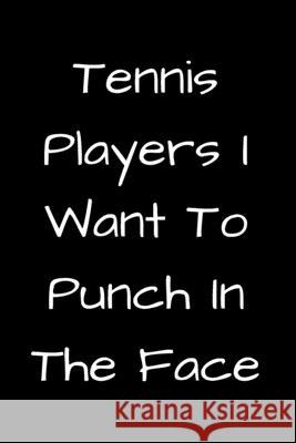 Tennis Players I Want To Punch In The Face Start Not 9781657434486 Independently Published
