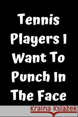 Tennis Players I Want To Punch In The Face Start Not 9781657434493 Independently Published