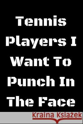 Tennis Players I Want To Punch In The Face Start Not 9781657434516 Independently Published