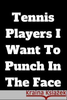 Tennis Players I Want To Punch In The Face Start Not 9781657436350 Independently Published