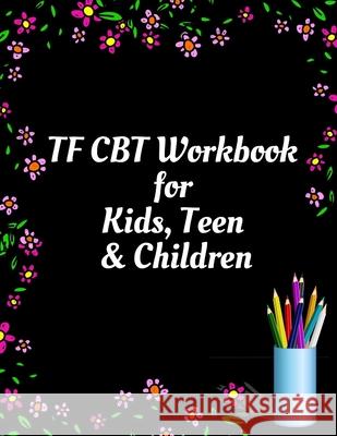 TF CBT Workbook for Kids, Teen and Children: Your Guide to Free From Frightening, Obsessive or Compulsive Behavior, Help Children Overcome Anxiety, Fe Yuniey Publication 9781657464070 Independently Published