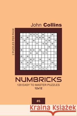 Numbricks - 120 Easy To Master Puzzles 12x12 - 5 John Collins 9781657541481