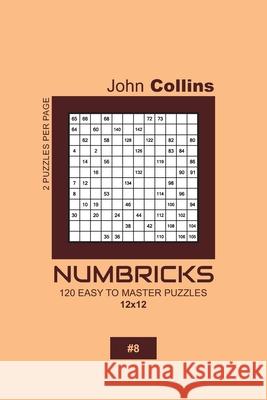 Numbricks - 120 Easy To Master Puzzles 12x12 - 8 John Collins 9781657544949