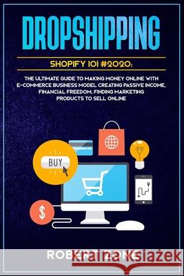 Dropshipping Shopify 101 #2020: The Ultimate Guide to Making Money Online With E-Commerce Business Model Creating Passive Income, Financial Freedom, F Robert Zone 9781657561137 Independently Published