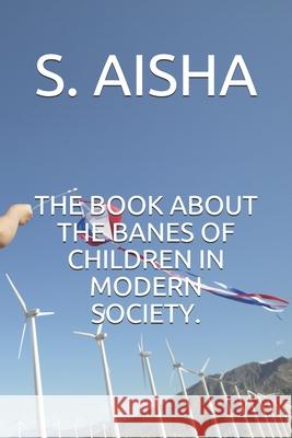 The Book about the Banes of Children in Modern Society. S. Aisha 9781657623293