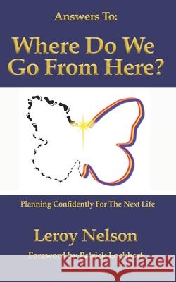 Answers To: Where Do We Go From Here: Planning Confidently For The Next Life Patrick Lockhart Leroy Nelson 9781657659964