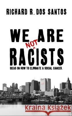 We Are Not Racists: Ideas on how to eliminate a social cancer Richard R. Dos Santos 9781657745940